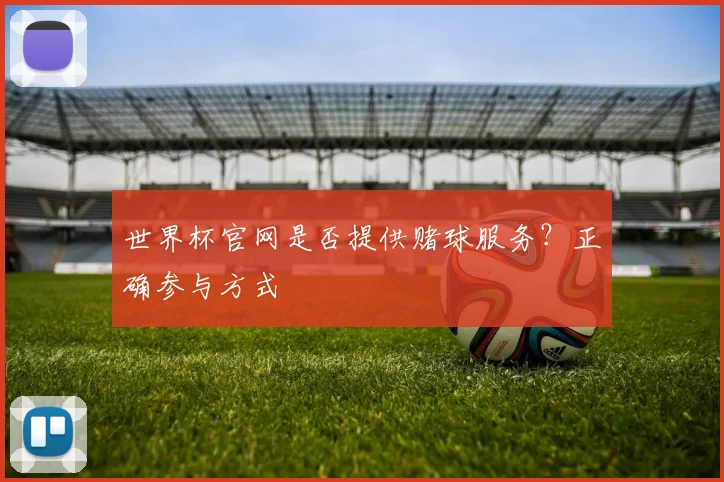 世界杯官网是否提供赌球服务？正确参与方式
