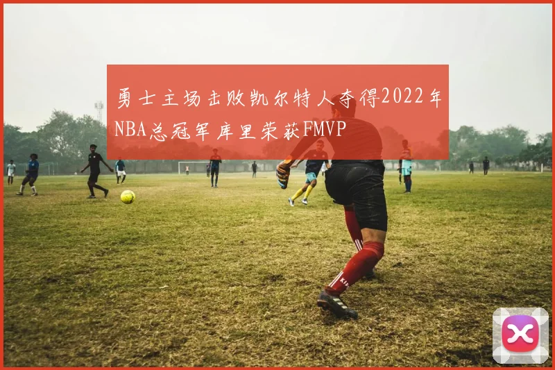 勇士主场击败凯尔特人夺得2022年NBA总冠军库里荣获FMVP