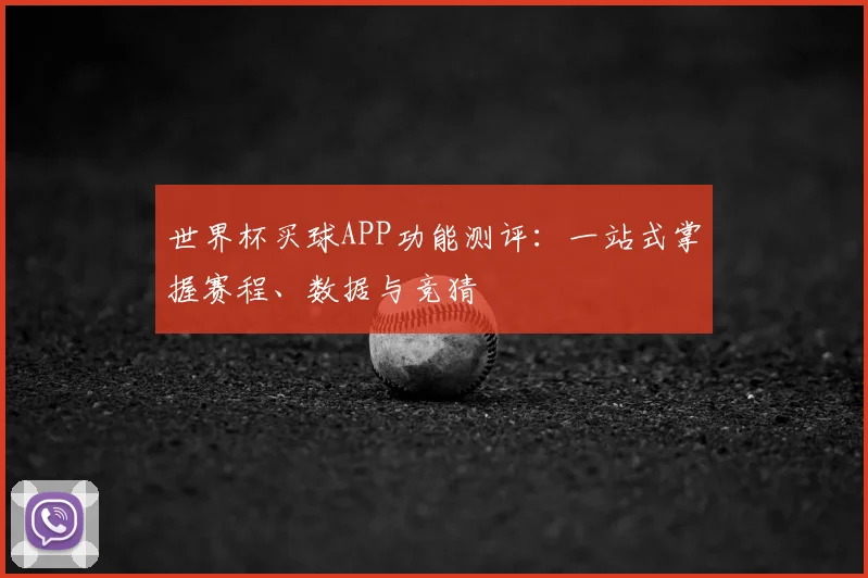 世界杯买球APP功能测评：一站式掌握赛程、数据与竞猜
