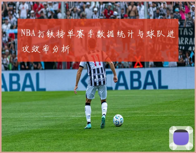 NBA打铁榜单赛季数据统计与球队进攻效率分析