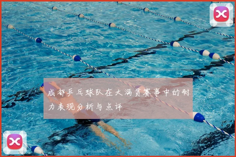 成都乒乓球队在大满贯赛事中的耐力表现分析与点评