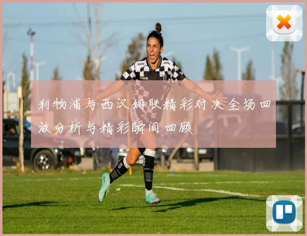 利物浦与西汉姆联精彩对决全场回放分析与精彩瞬间回顾