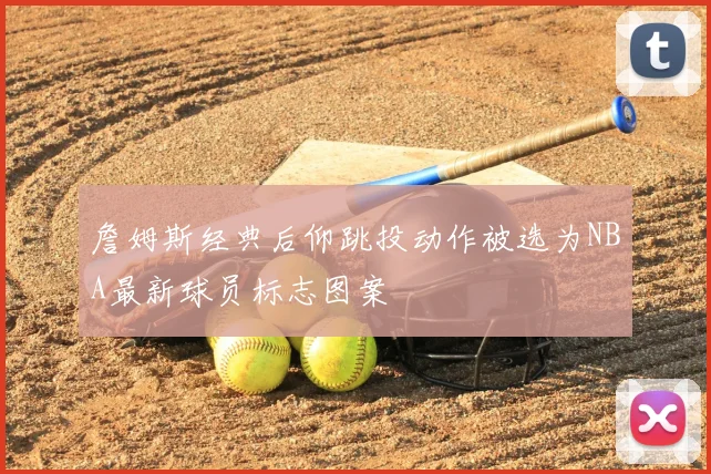 詹姆斯经典后仰跳投动作被选为NBA最新球员标志图案