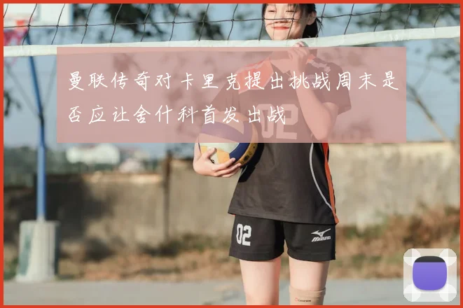 曼联传奇对卡里克提出挑战周末是否应让舍什科首发出战