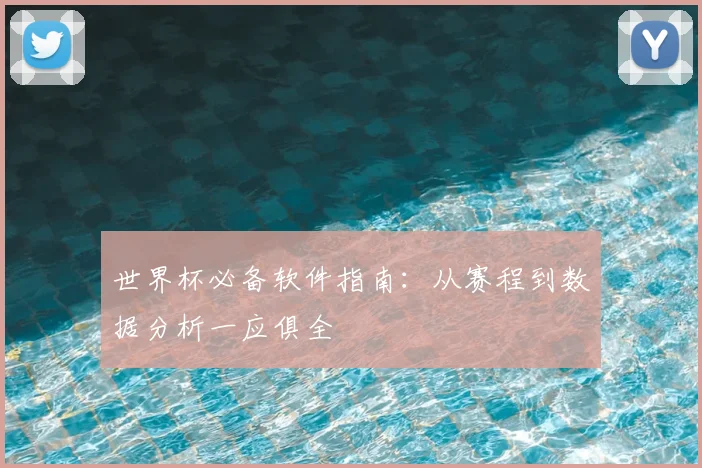 世界杯必备软件指南：从赛程到数据分析一应俱全