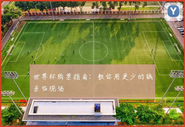 世界杯购票指南：教你用更少的钱亲临现场