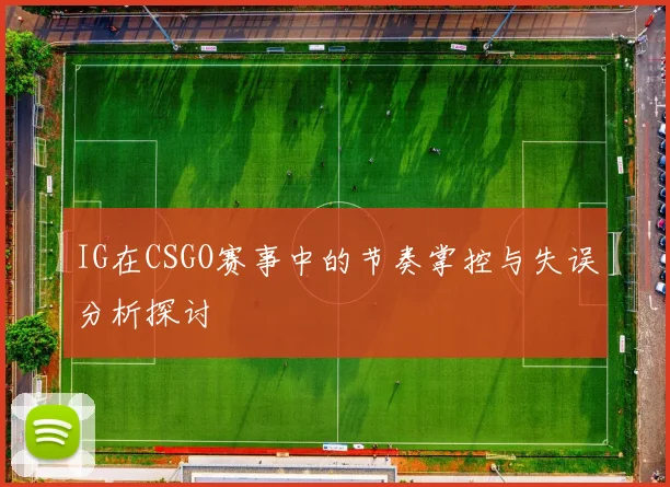IG在CSGO赛事中的节奏掌控与失误分析探讨