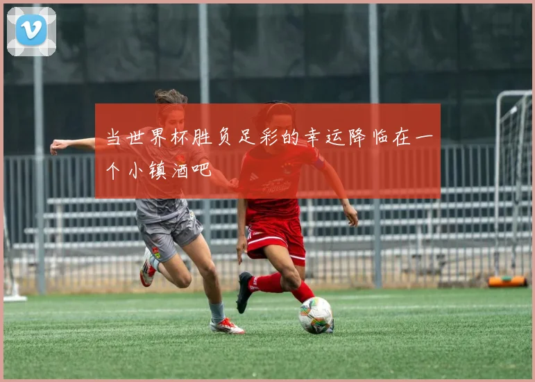 当世界杯胜负足彩的幸运降临在一个小镇酒吧