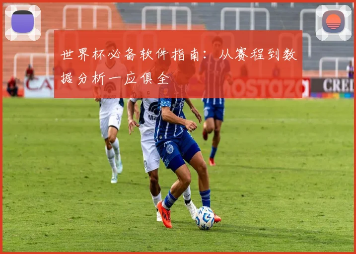 世界杯必备软件指南：从赛程到数据分析一应俱全
