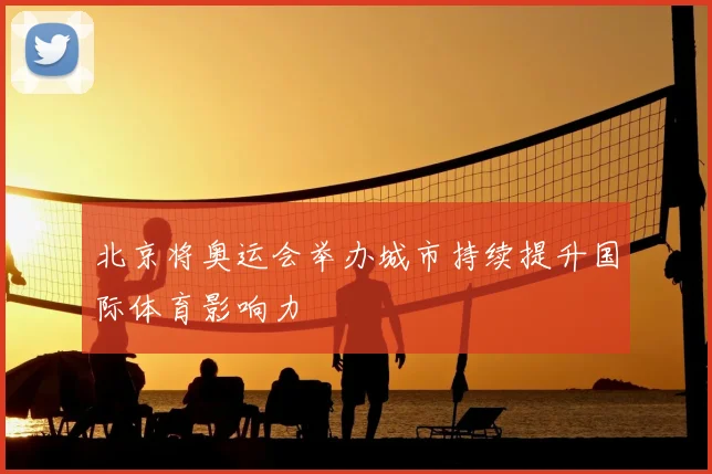 北京将奥运会举办城市持续提升国际体育影响力