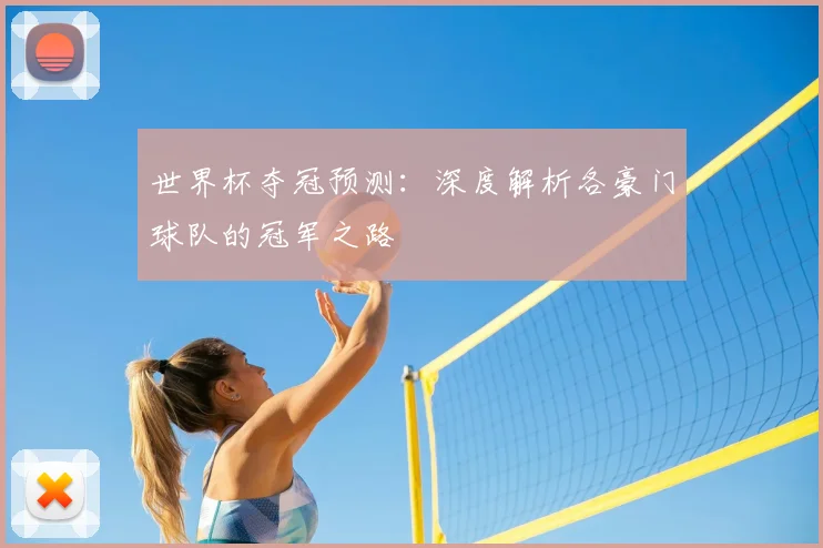 世界杯夺冠预测：深度解析各豪门球队的冠军之路