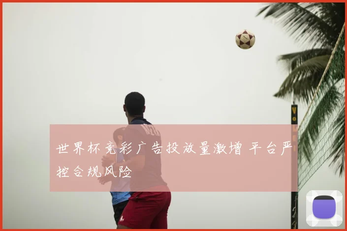 世界杯竞彩广告投放量激增 平台严控合规风险