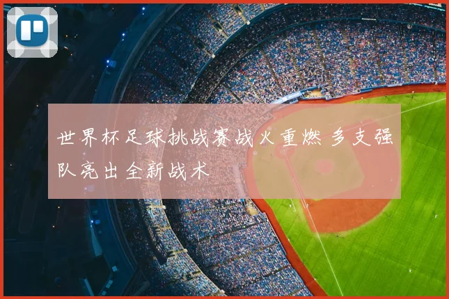 世界杯足球挑战赛战火重燃 多支强队亮出全新战术