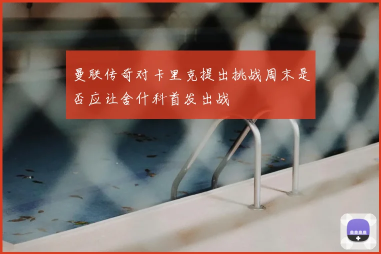 曼联传奇对卡里克提出挑战周末是否应让舍什科首发出战