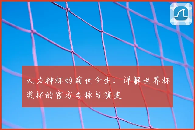 大力神杯的前世今生：详解世界杯奖杯的官方名称与演变