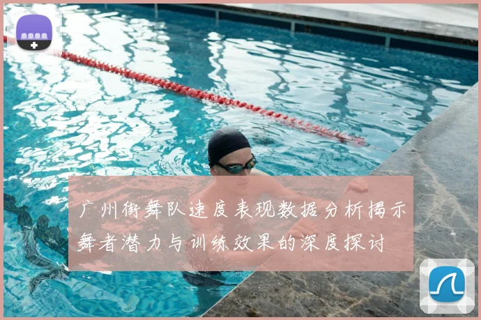 广州街舞队速度表现数据分析揭示舞者潜力与训练效果的深度探讨